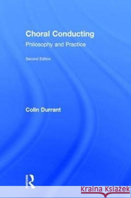 Choral Conducting: Philosophy and Practice Colin Durrant 9781138682054 Routledge