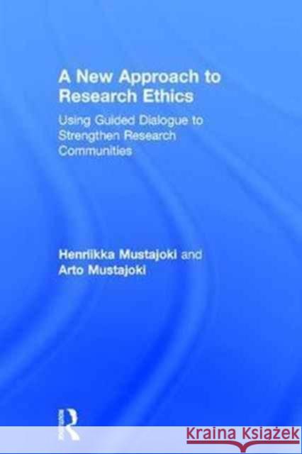 A New Approach to Research Ethics: Using Guided Dialogue to Strengthen Research Communities Arto Mustajoki Henriikka Clarkeburn 9781138682214