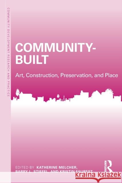 Community-Built: Art, Construction, Preservation, and Place Katherine Melcher Barry Stiefel Kristin Faurest 9781138682580 Routledge