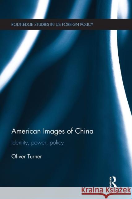 American Images of China: Identity, Power, Policy Oliver Turner 9781138682740 Routledge