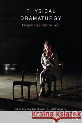 Physical Dramaturgy: Perspectives from the Field Rachel Bowditch 9781138682887 Taylor & Francis Ltd