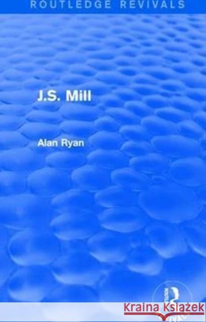 J.S. Mill (Routledge Revivals) Ryan, Alan 9781138683365