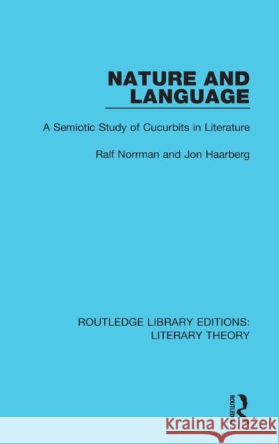 Nature and Language: A Semiotic Study of Cucurbits in Literature Ralf Norrman, Jon Haarberg 9781138683396 Taylor and Francis