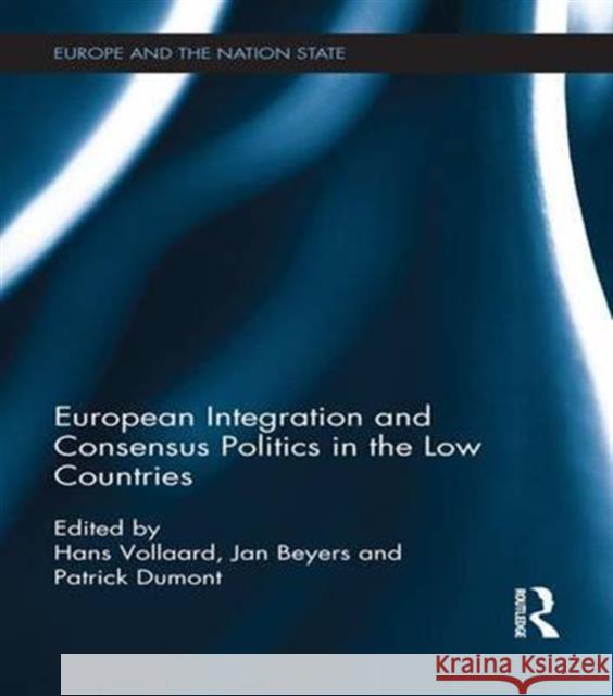 European Integration and Consensus Politics in the Low Countries Hans Vollaard Jan Beyers Patrick Dumont 9781138683655