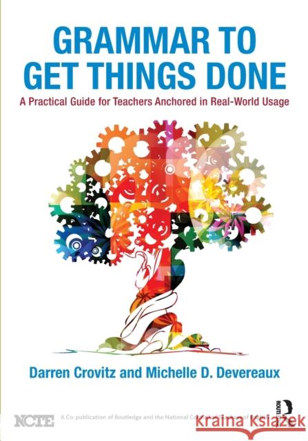 Grammar to Get Things Done: A Practical Guide for Teachers Anchored in Real-World Usage Darren Crovitz Michelle D. Devereaux 9781138683709 Routledge