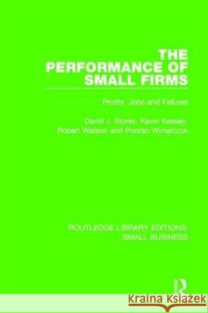 The Performance of Small Firms: Profits, Jobs and Failures David J. Storey Kevin Keasey Robert Watson 9781138683884 Routledge