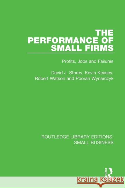 The Performance of Small Firms: Profits, Jobs and Failures David J. Storey Kevin Keasey Robert Watson 9781138683921 Routledge