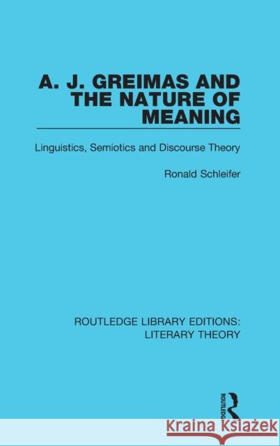 A. J. Greimas and the Nature of Meaning: Linguistics, Semiotics and Discourse Theory Ronald Schleifer 9781138684034 Taylor and Francis