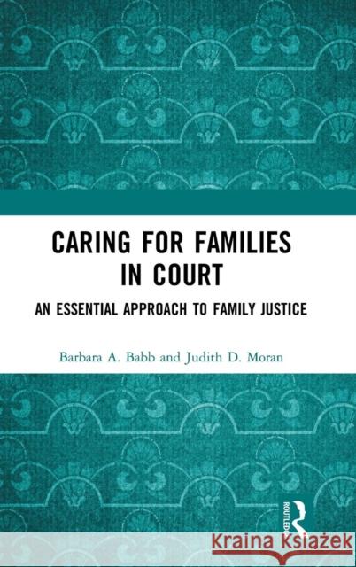 Caring for Families in Court: An Essential Approach to Family Justice Barbara A. Babb Judith D. Moran 9781138684119 Routledge