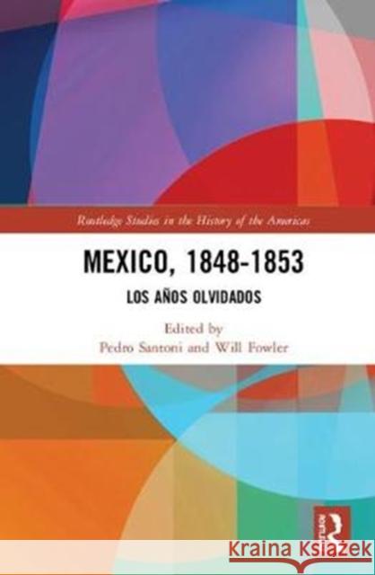 Mexico, 1848-1853: Los Anos Olvidados Pedro Santoni Will Fowler 9781138684249 Routledge