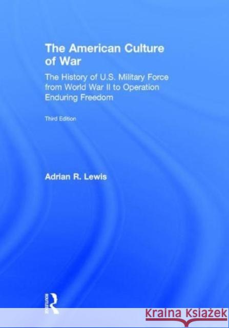 The American Culture of War: The History of U.S. Military Force from World War II to Operation Enduring Freedom Adrian R. Lewis 9781138684256