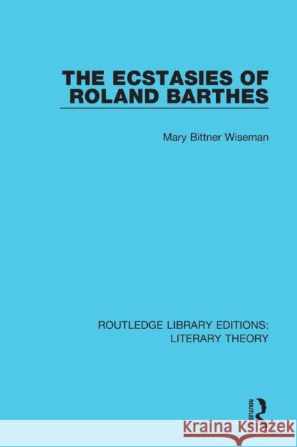 The Ecstasies of Roland Barthes Wiseman, Mary Bittner 9781138684553 Routledge Library Editions: Literary Theory