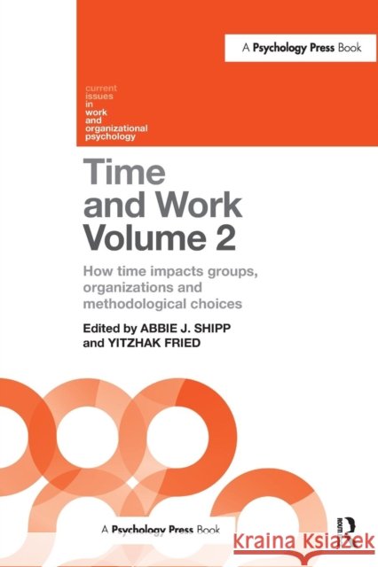 Time and Work, Volume 2: How Time Impacts Groups, Organizations and Methodological Choices Abbie J. Shipp Yitzhak Fried 9781138684690