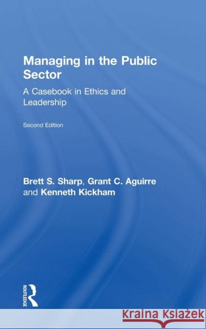 Managing in the Public Sector: A Casebook in Ethics and Leadership Brett Sharp Grant Aguirre Kenneth Kickham 9781138684775 Routledge