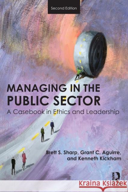 Managing in the Public Sector: A Casebook in Ethics and Leadership Brett Sharp Grant Aguirre Kenneth Kickham 9781138684799 Routledge