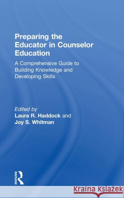 Preparing the Educator in Counselor Education: A Comprehensive Guide to Building Knowledge and Developing Skills Laura R. Haddock Joy S. Whitman 9781138684843 Routledge