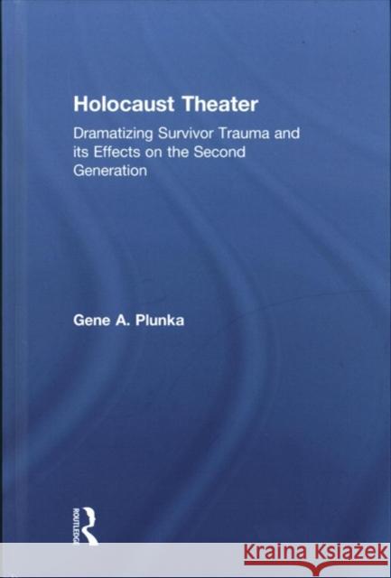 Holocaust Theater: Dramatizing Survivor Trauma and Its Effects on the Second Generation Gene A. Plunka 9781138685062 Routledge