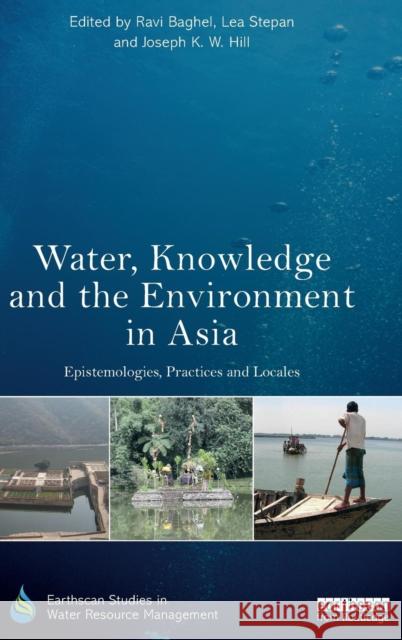 Water, Knowledge and the Environment in Asia: Epistemologies, Practices and Locales Ravi Baghel Lea Stepan Joseph K. W. Hill 9781138685550