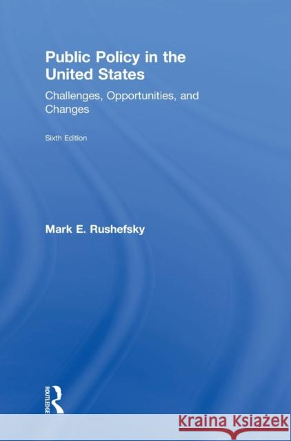 Public Policy in the United States: Challenges, Opportunities, and Changes Mark E. Rushefsky 9781138686038 Routledge