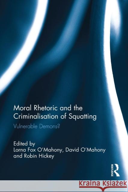 Moral Rhetoric and the Criminalisation of Squatting: Vulnerable Demons? Lorna Fo David O'Mahony Robin Hickey 9781138686076