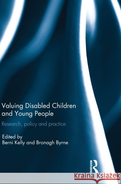 Valuing Disabled Children and Young People: Research, Policy, and Practice Berni Kelly Bronagh Byrne 9781138687080