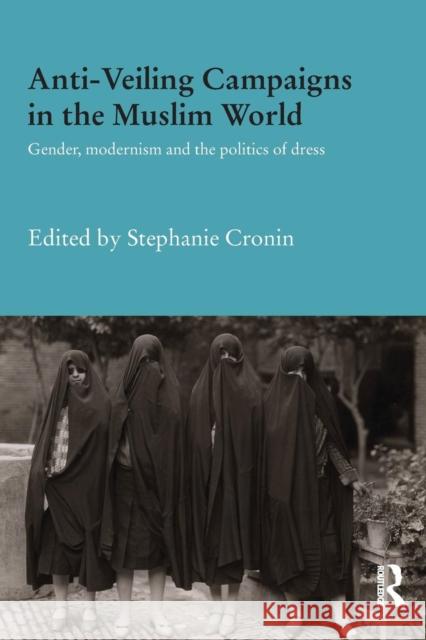 Anti-Veiling Campaigns in the Muslim World: Gender, Modernism and the Politics of Dress Stephanie Cronin 9781138687202 Routledge
