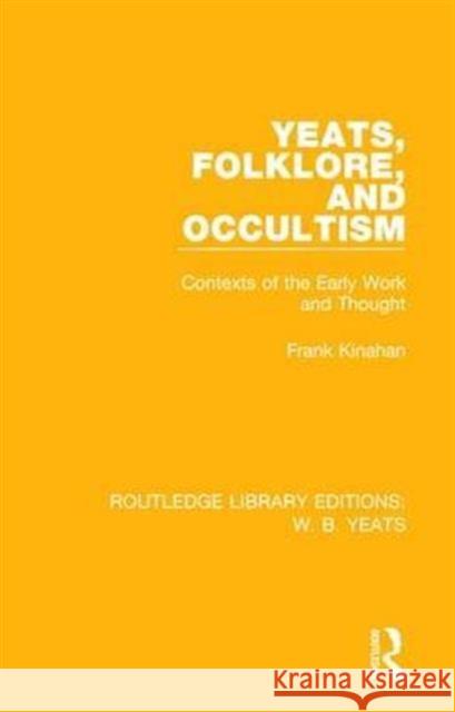 Yeats, Folklore and Occultism: Contexts of the Early Work and Thought Frank Kinahan 9781138687233 Routledge