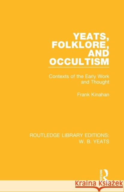 Yeats, Folklore and Occultism: Contexts of the Early Work and Thought Frank Kinahan   9781138687264 Routledge