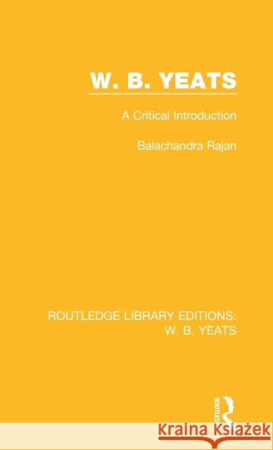 W. B. Yeats: A Critical Introduction Balachandra Rajan 9781138687554 Routledge