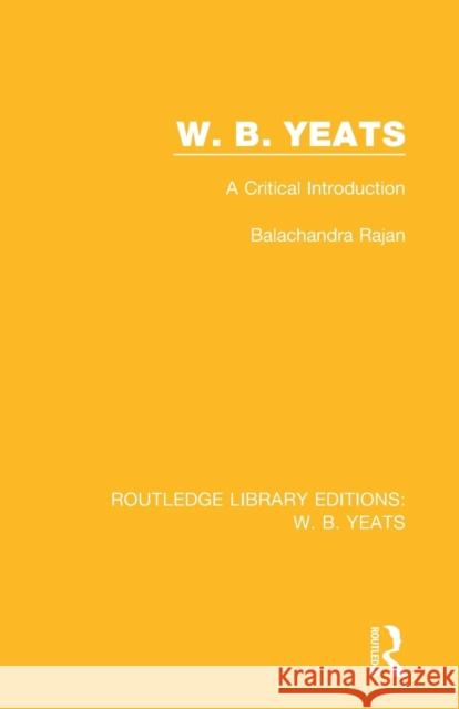 W. B. Yeats: A Critical Introduction Balachandra Rajan 9781138687561 Taylor and Francis