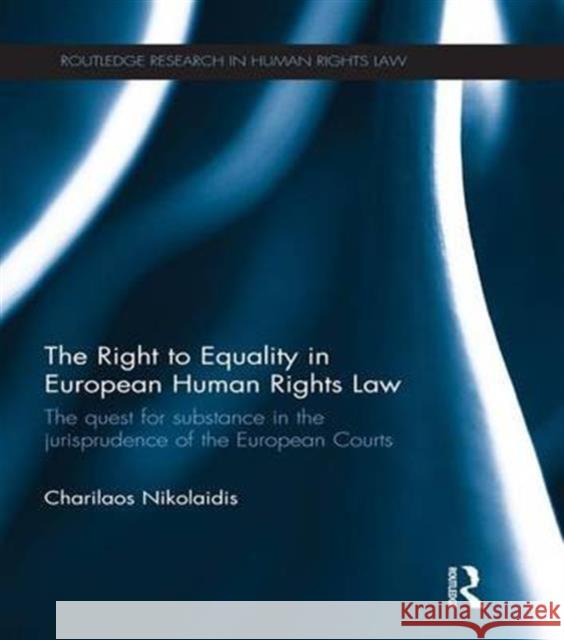 The Right to Equality in European Human Rights Law: The Quest for Substance in the Jurisprudence of the European Courts Charilaos Nikolaidis 9781138687646 Routledge