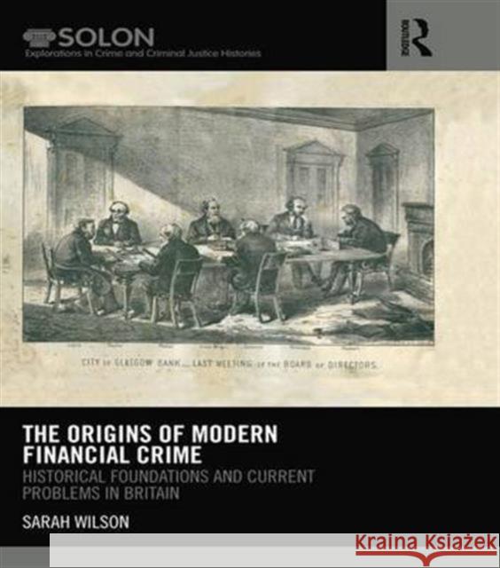 The Origins of Modern Financial Crime: Historical Foundations and Current Problems in Britain Sarah Wilson 9781138687714