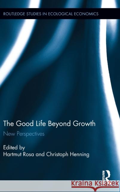 The Good Life Beyond Growth: New Perspectives Hartmut Rosa Christoph Henning 9781138687882 Routledge