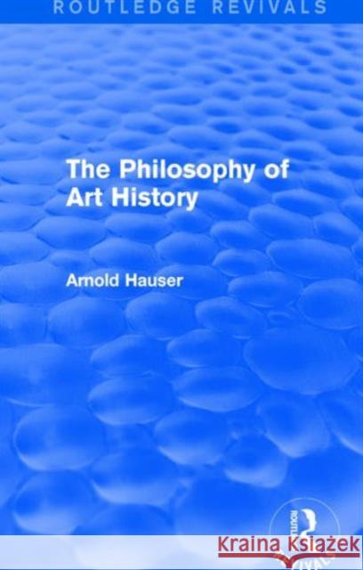 The Philosophy of Art History (Routledge Revivals) Arnold Hauser 9781138688261 Routledge