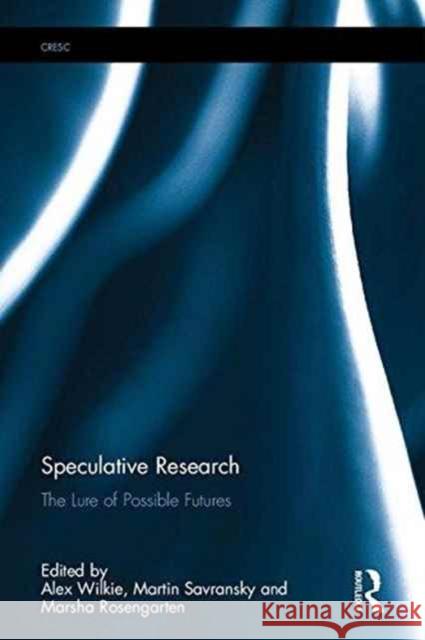 Speculative Research: The Lure of Possible Futures Alex Wilkie Martin Savransky Marsha Rosengarten 9781138688360