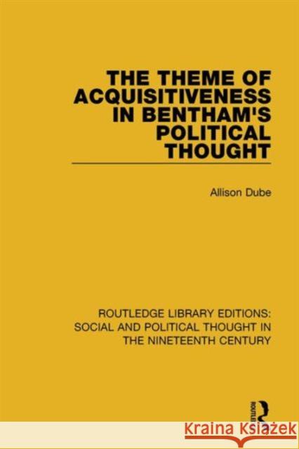 The Theme of Acquisitiveness in Bentham's Political Thought Allison Dube 9781138688643 Routledge