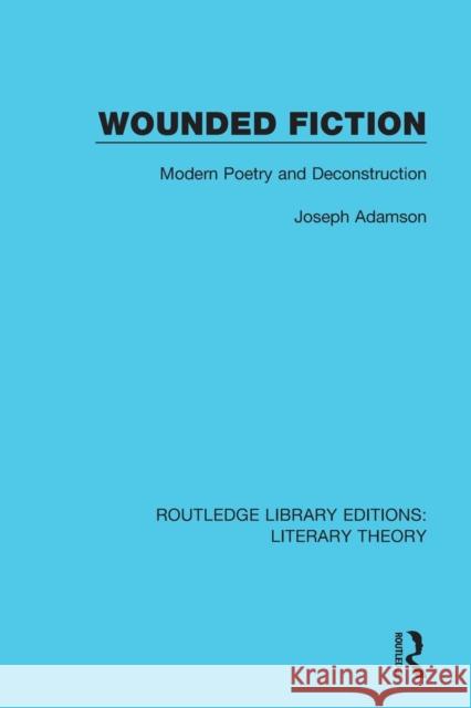 Wounded Fiction: Modern Poetry and Deconstruction Adamson, Joseph 9781138688841