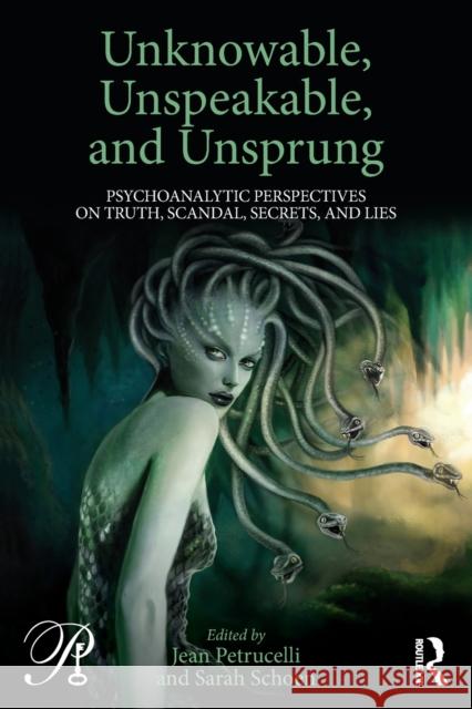 Unknowable, Unspeakable, and Unsprung: Psychoanalytic Perspectives on Truth, Scandal, Secrets, and Lies Jean Petrucelli Sarah Schoen 9781138689015 Routledge