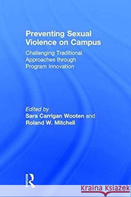 Preventing Sexual Violence on Campus: Challenging Traditional Approaches Through Program Innovation Sara Carrigan Wooten Roland W. Mitchell 9781138689176