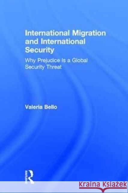 International Migration and International Security: Why Prejudice Is a Global Security Threat Valeria Bello 9781138689466 Routledge