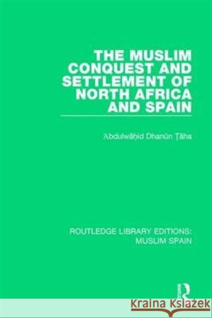 The Muslim Conquest and Settlement of North Africa and Spain Abdulwahid Dhanun Taha 9781138689633