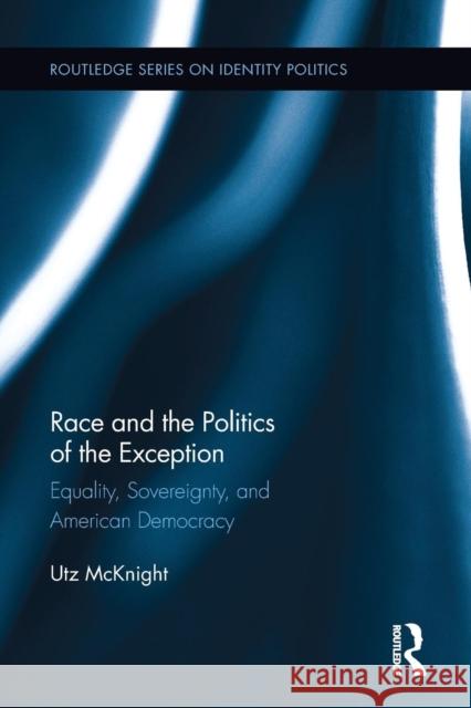 Race and the Politics of the Exception: Equality, Sovereignty, and American Democracy Utz McKnight 9781138689725 Routledge