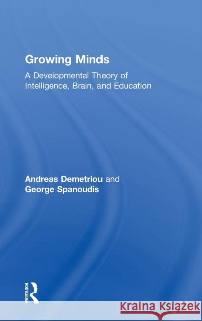 Growing Minds: A Developmental Theory of Intelligence, Brain, and Education Andreas Demetriou George Spanoudis 9781138689824 Routledge
