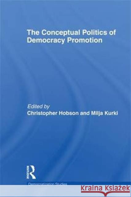 The Conceptual Politics of Democracy Promotion Christopher Hobson Milja Kurki 9781138689879 Routledge