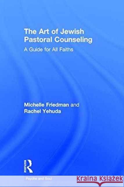 The Art of Jewish Pastoral Counseling: A Guide for All Faiths Michelle Friedman Rachel Yehuda 9781138690226