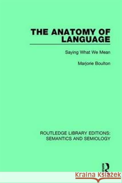 The Anatomy of Language: Saying What We Mean Boulton, Marjorie 9781138690707