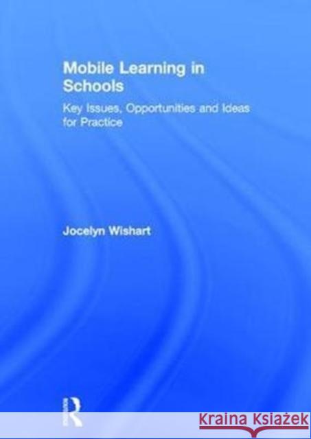 Mobile Learning in Schools: Key Issues, Opportunities and Ideas for Practice Jocelyn Wishart 9781138690714