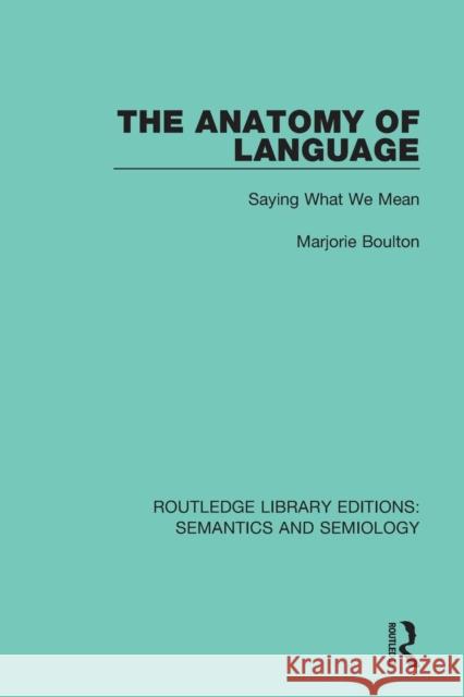 The Anatomy of Language: Saying What We Mean Boulton, Marjorie 9781138690745