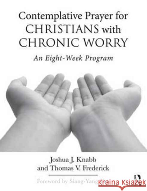 Contemplative Prayer for Christians with Chronic Worry: An Eight-Week Program Joshua J. Knabb Thomas V. Frederick 9781138690943 Routledge
