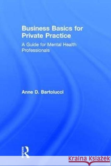 Business Basics for Private Practice: A Guide for Mental Health Professionals Anne D. Bartolucci 9781138690950 Routledge